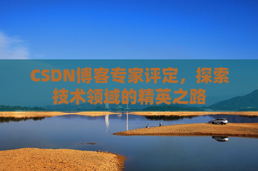 CSDN博客专家评定,探索技术领域的精英之路